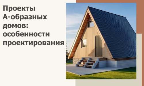 Проекты А-образных домов: особенности проектирования и строительства в Пугачёве